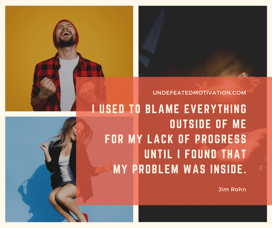 undefeated motivation post I used to blame everything outside of me for my lack of progress until I found that my problem was inside. Jim Rohn