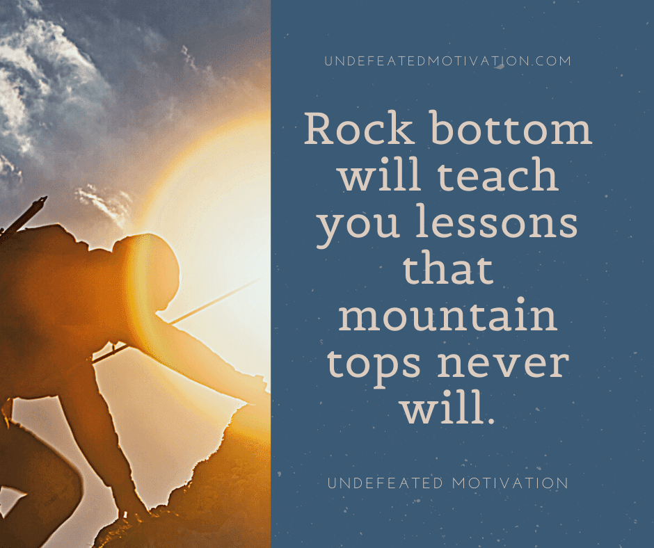 undefeated motivation post Rock bottom will teach you lessons that mountain tops never will.