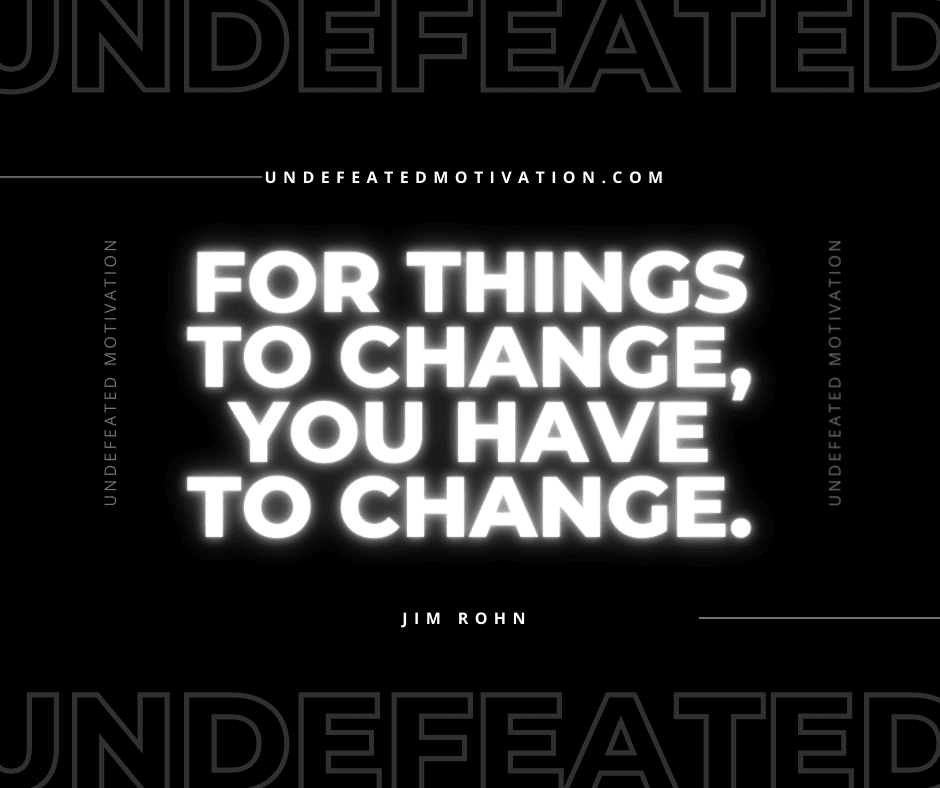 undefeated motivation post For things to change you have to change. Jim Rohn