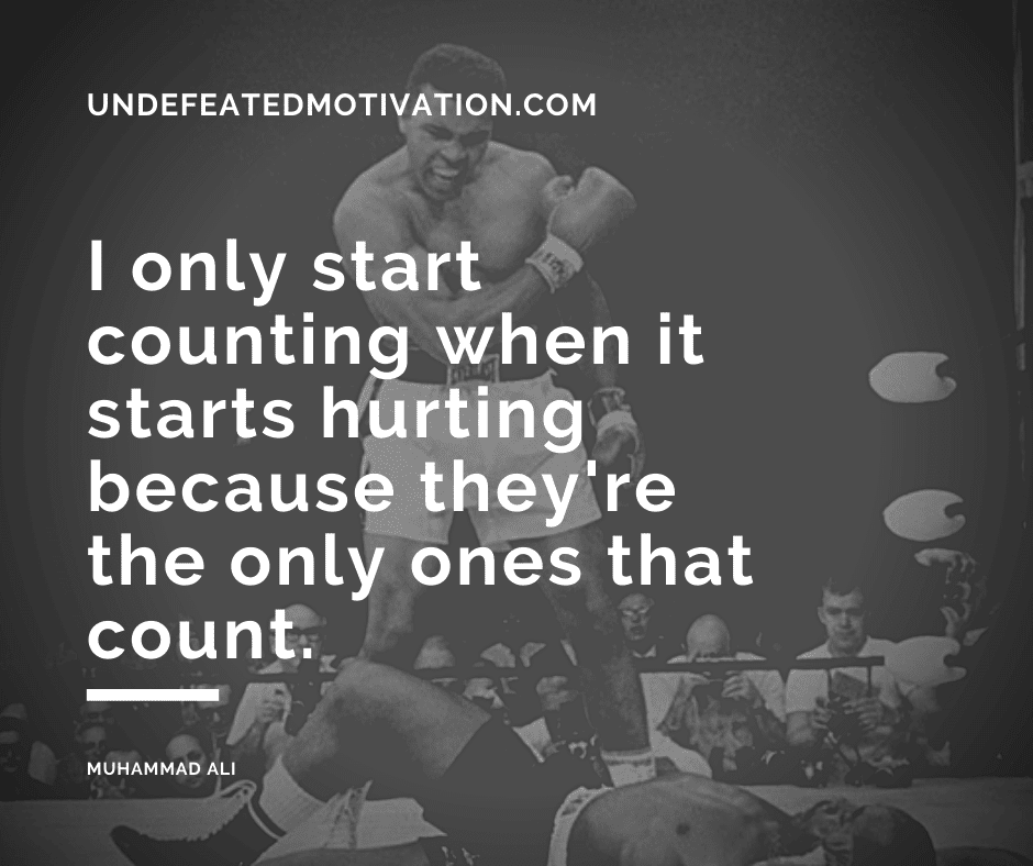 undefeated motivation post I only start counting when it starts hurting because theyre the only ones that count. Muhammad Ali