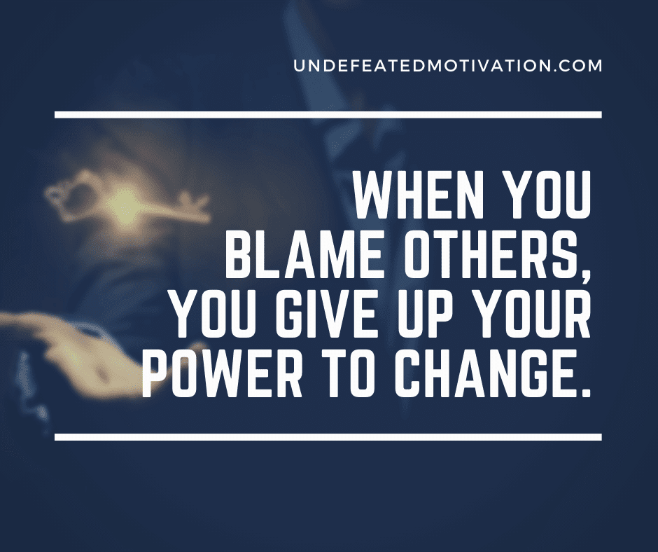 undefeated motivation post When you blame others you give up your power to change.