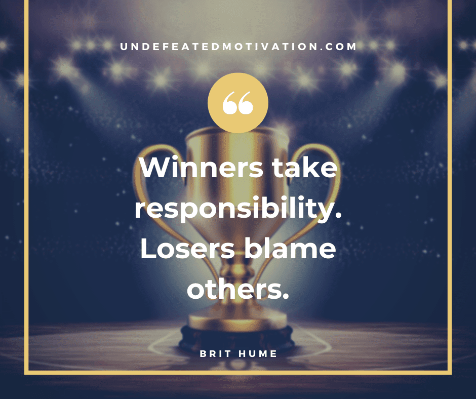 undefeated motivation post Winner take responsibility. Losers blame others. Brit Hume