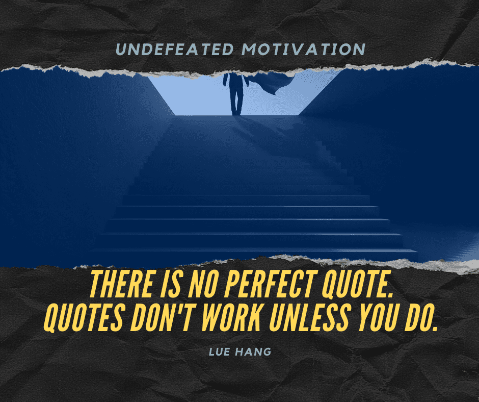 undefeated motivation post. There is no perfect quote. Quotes dont work unless you do. Lue Hang
