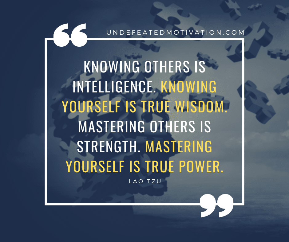 undefeated motivation post Knowing others is intelligence. Knowing yourself is true wisdom. Mastering others is strength. Mastering yourself is true power. Lao Tzu