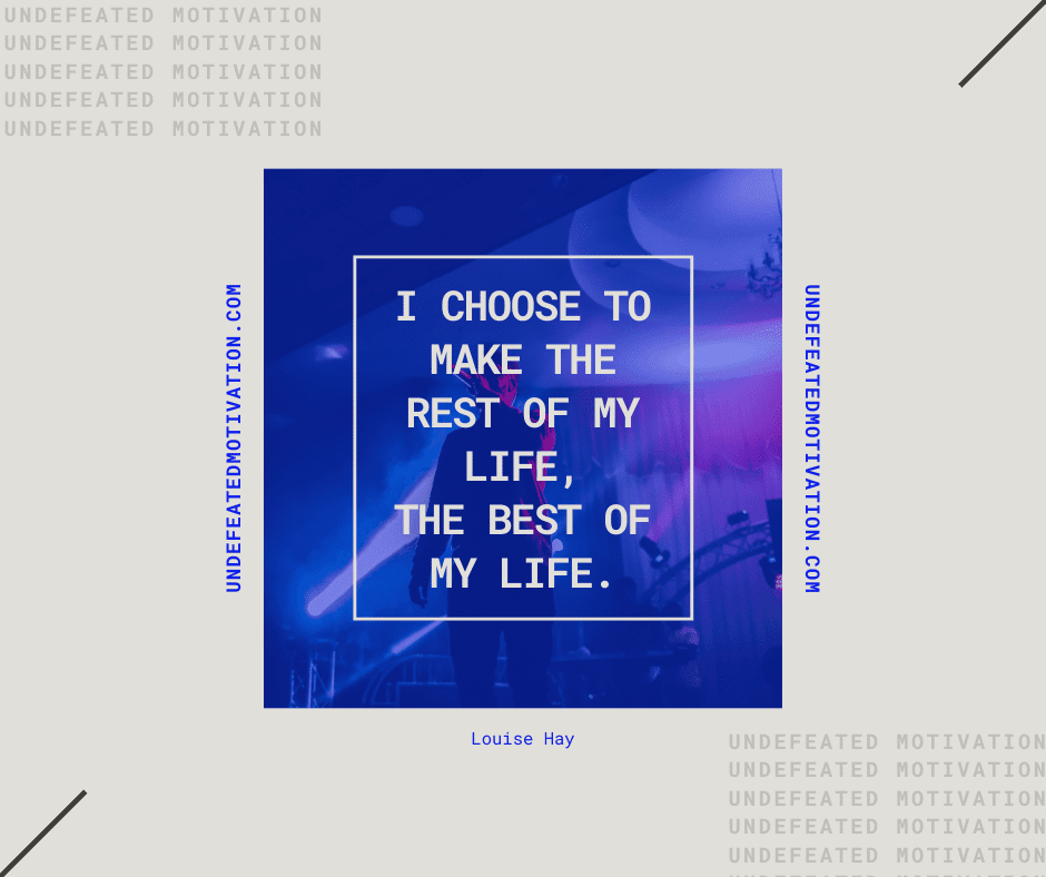 undefeated motivation post I choose to make the rest of my life the best of my life. Louise Hay