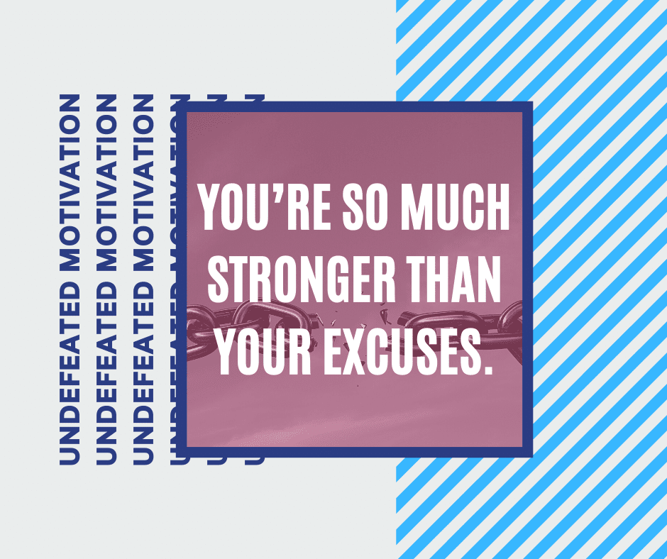 "You're so much stronger than your excuses."  -Undefeated Motivation