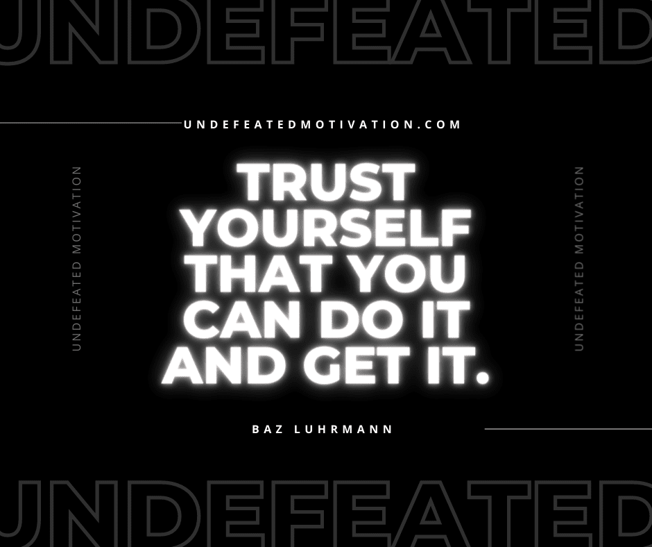 undefeated motivation post Trust yourself that you can do it and get it. Baz Luhrmann