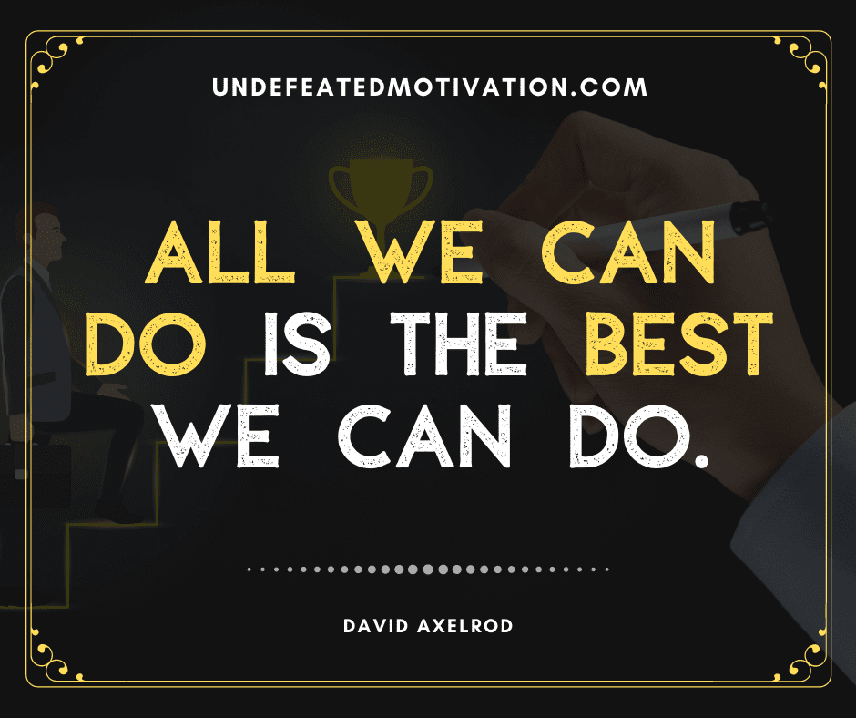 undefeated motivation post All we can do is the best we can do. David Axelrod