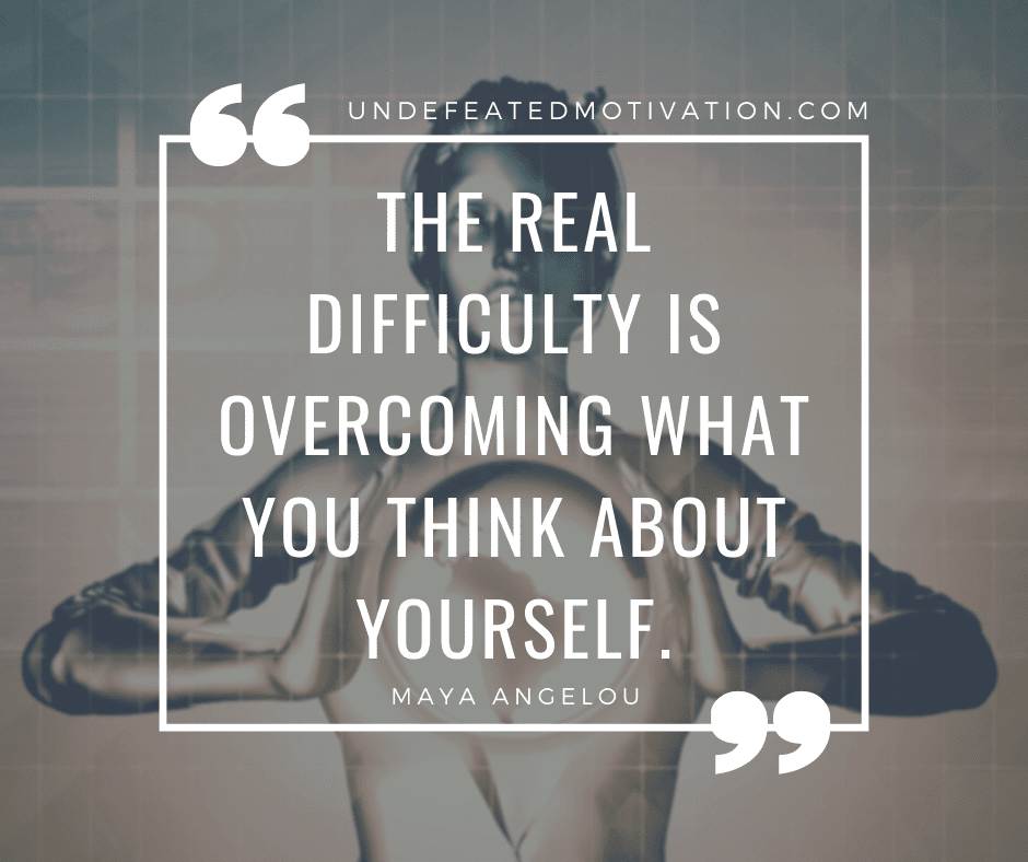 undefeated motivation post The real difficulty is overcoming what you think about yourself. Maya Angelou