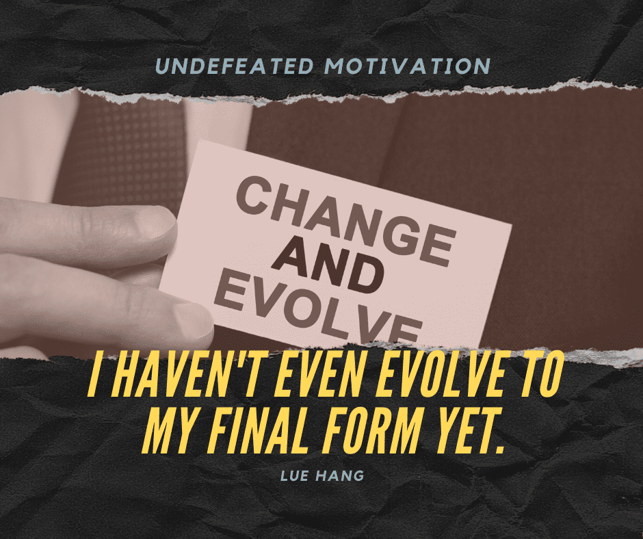 undefeated motivation post. I havent even evolve to my final form yet. Lue Hang