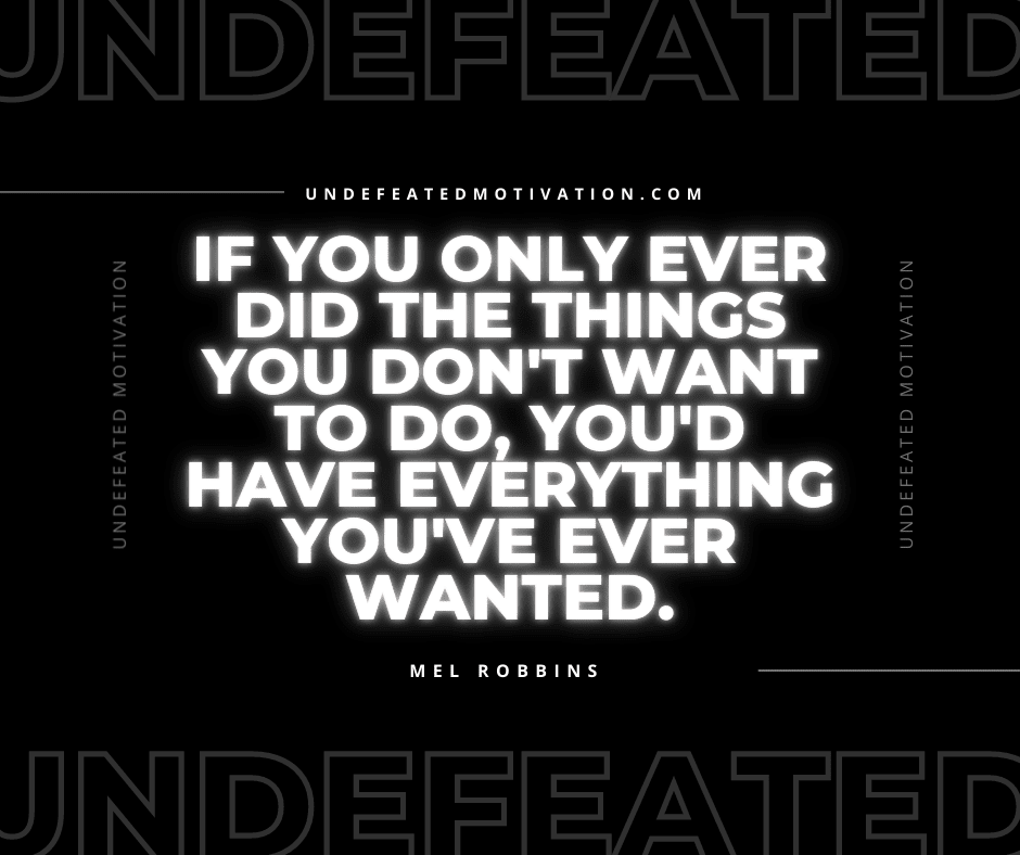 undefeated motivation post If you only ever did the things you dont want to do youd have everything youve ever wanted. Mel Robbins