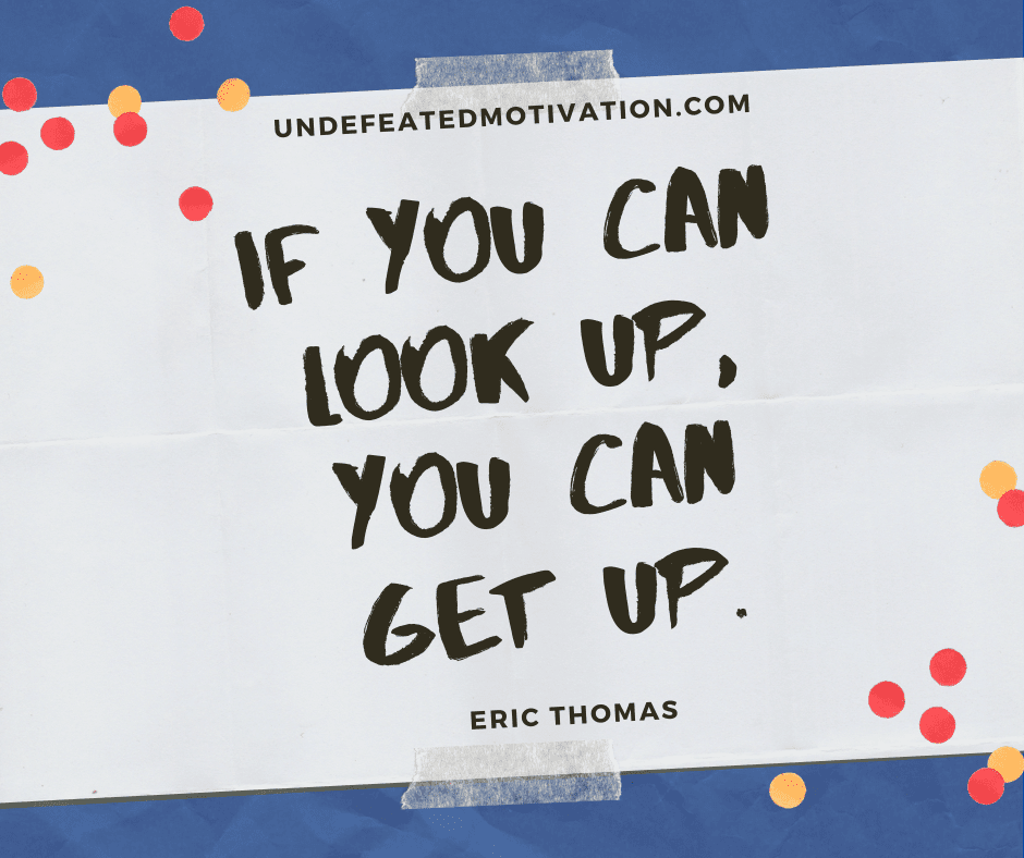 undefeated motivation post If you can look up you can get up. Eric Thomas