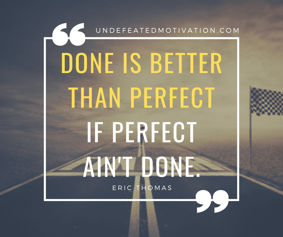 undefeated motivation post Done is better than perfect if perfect aint done. Eric Thomas