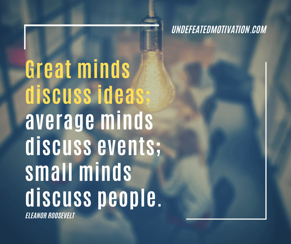 undefeated motivation post Great minds discuss ideas average minds discuss events small minds discuss people. Eleanor Roosevelt