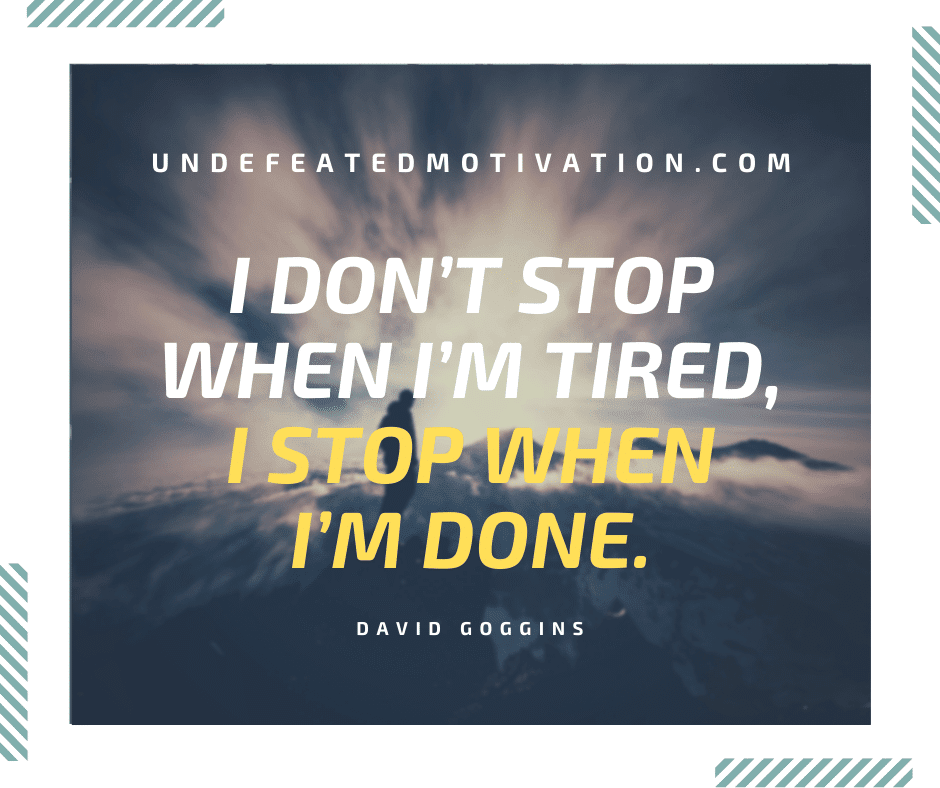undefeated motivation post I dont stop when Im tired I stop when Im done. David Goggins