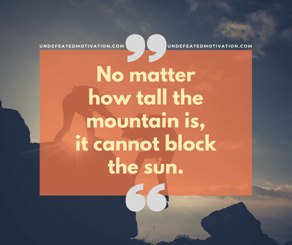undefeated motivation post No matter how tall the mountain is it cannot block the sun.
