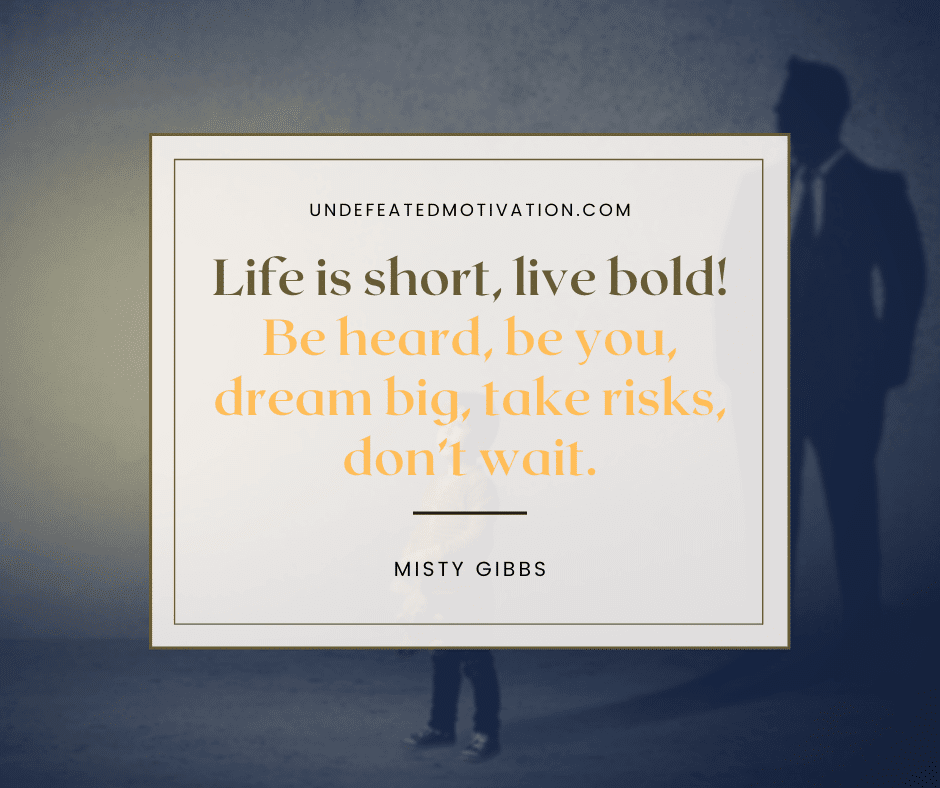 undefeated motivation post Life is short live bold Be heard be you dream big take risks dont wait. Misty Gibbs