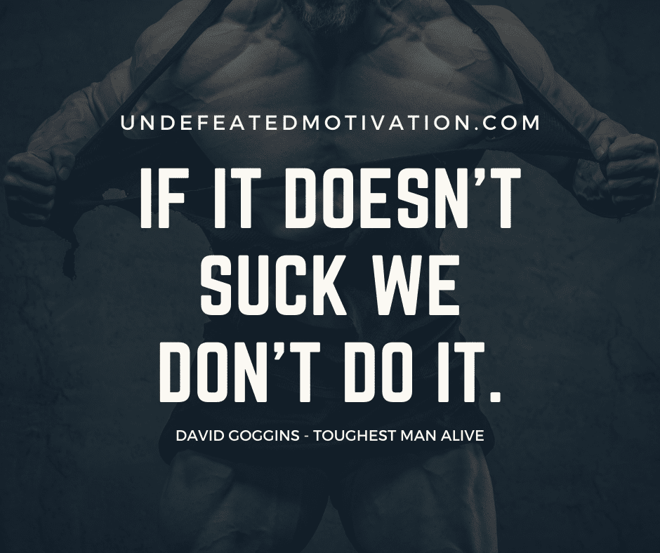 undefeated motivation post If it doesnt suck we dont do it. David Goggins Toughest man alive
