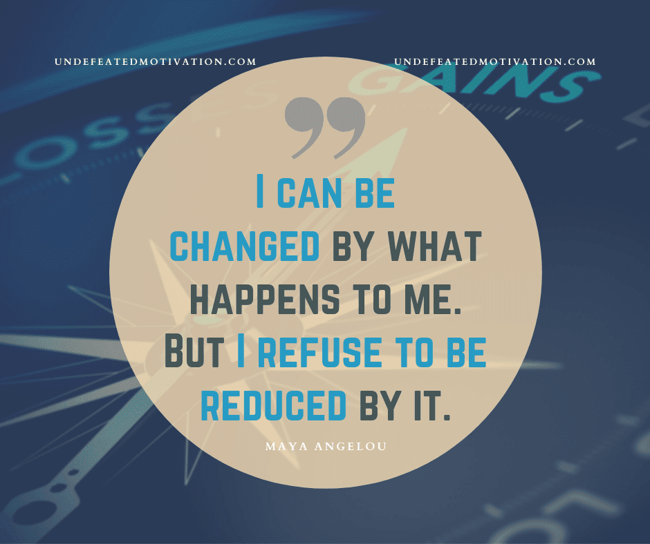 undefeated motivation post I can be changed by what happens to me. But I refuse to be reduced by it. Maya Angelou