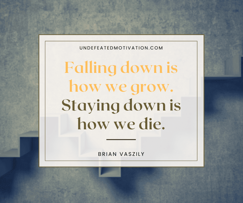 undefeated motivation post Falling down is how we grow. Staying down is how we die. Brian Vaszily