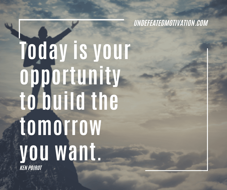 undefeated motivation post Today is your opportunity to build the tomorrow you want. Ken Poirot