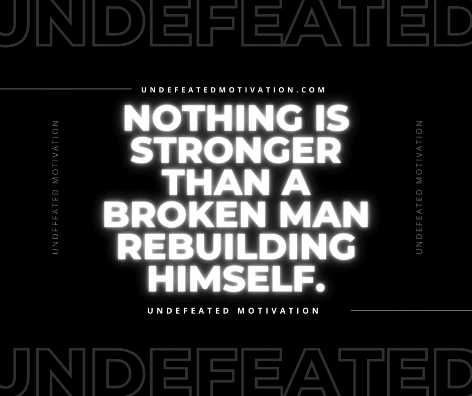 undefeated motivation post Nothing is stronger than a broken man rebuilding himself.