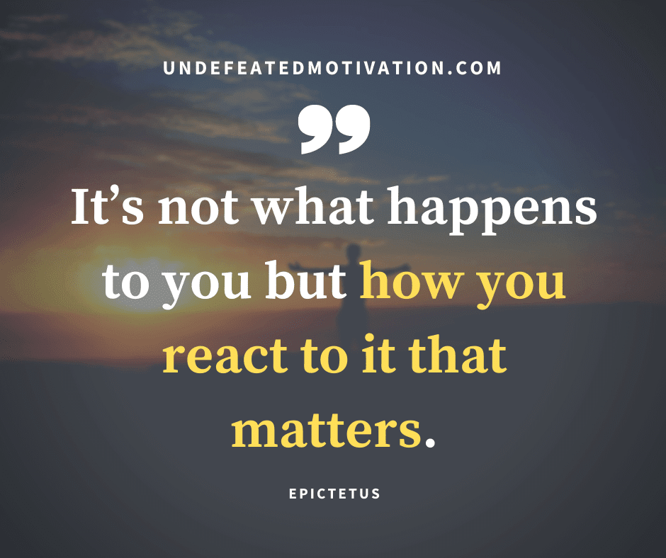 undefeated motivation post Its not what happens to you but how you react to it that matters. Epictetus