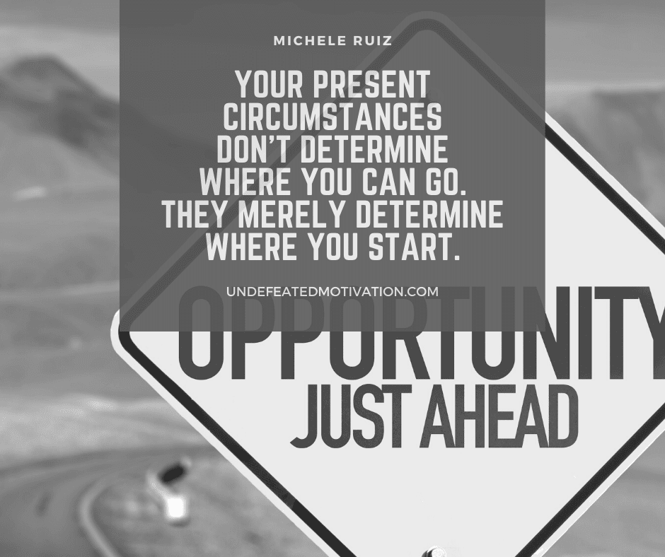 undefeated motivation post Your present circumstances dont determine where you can go. They merely determine where you start. Michele Ruiz
