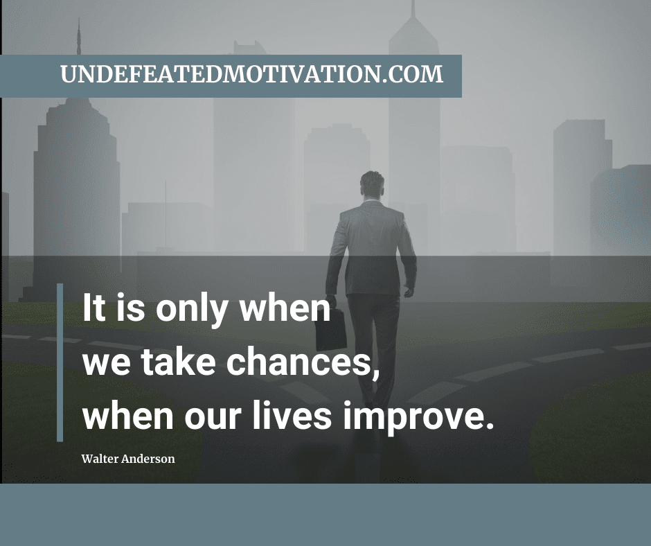 undefeated motivation post It is only when we take chances when our lives improve. Walter Anderson