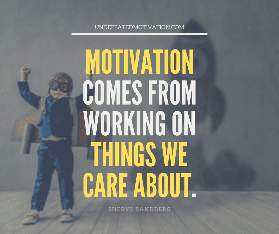 undefeated motivation post Motivation comes from working on things we care about. Sheryl Sandberg