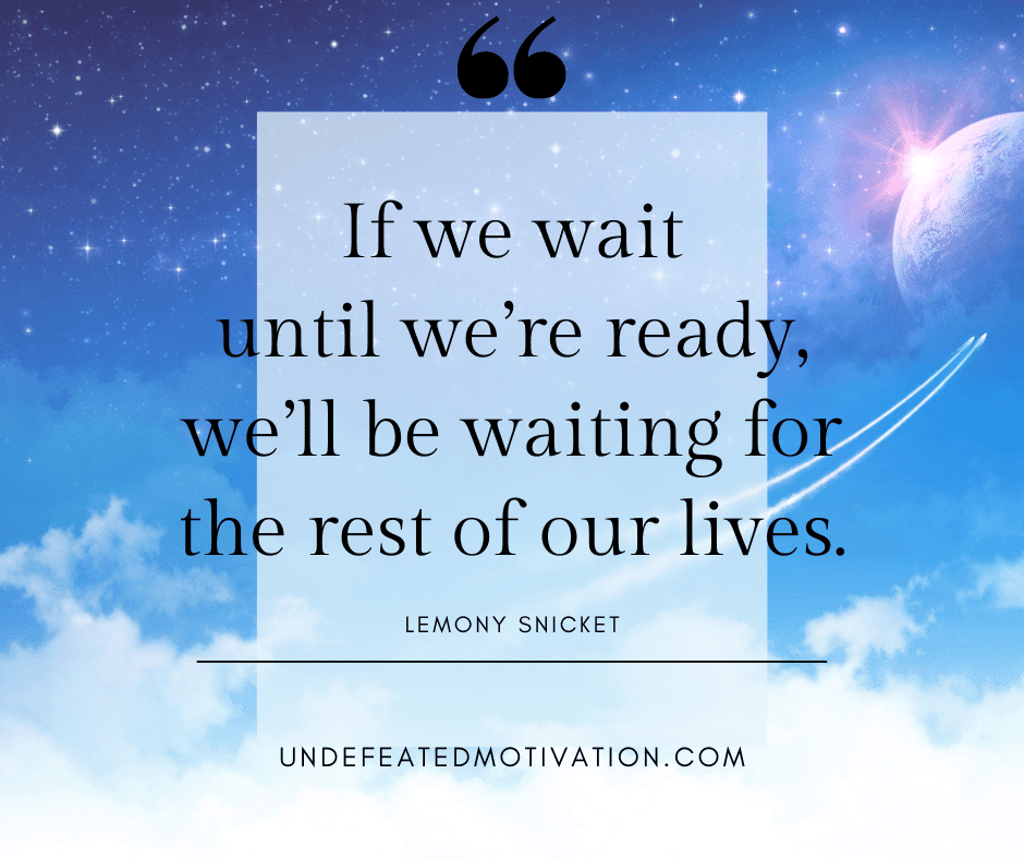 undefeated motivation post If we wait until were ready well be waiting for the rest of our lives. Lemony Snicket