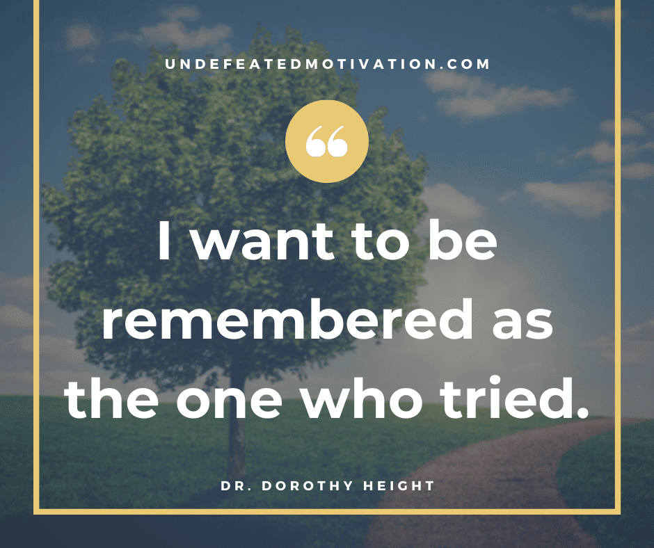 undefeated motivation post I want to be remembered as the one who tried. Dr. Dorothy Height
