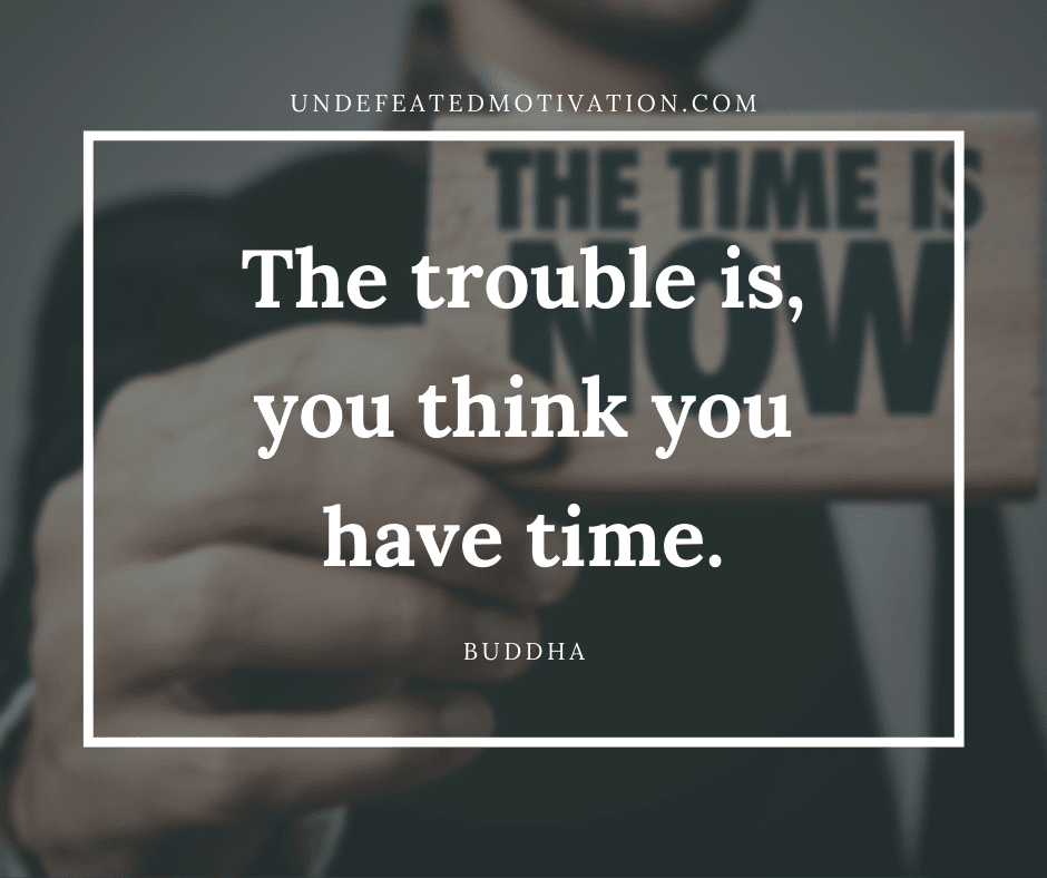 undefeated motivation post The trouble is you think you have time. Buddha