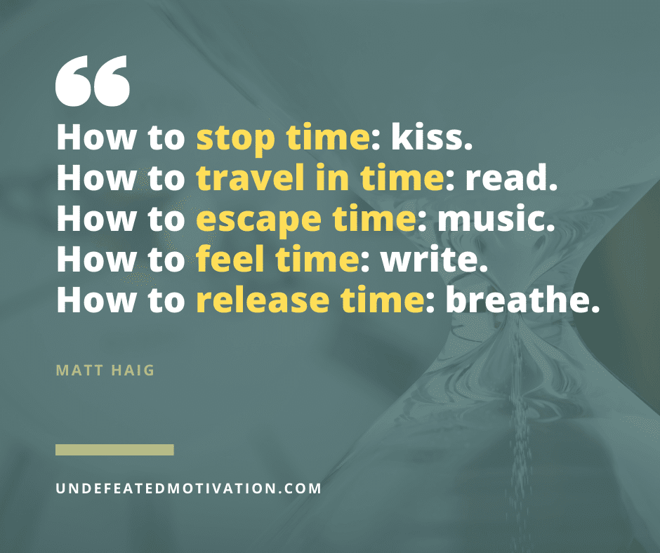 undefeated motivation post How to stop time. Kiss. How to travel in time. Read. How to escape time. Music. How to feel time. Write. How to release time. Breathe. Matt Haig
