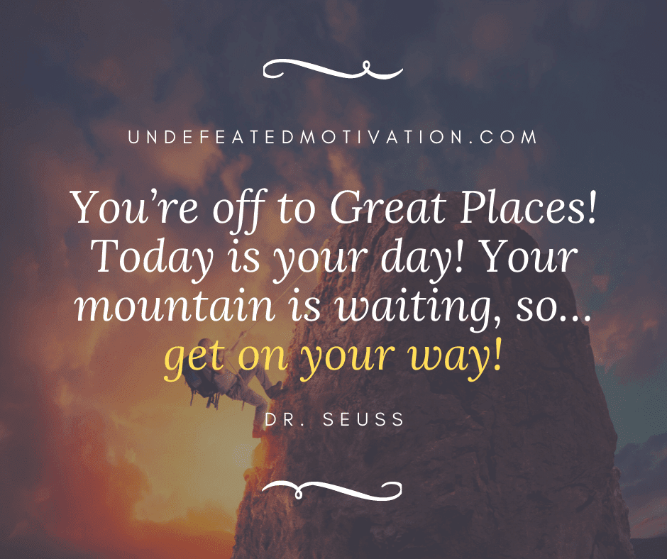 undefeated motivation post Youre off to great places Today is your day Your mountain is waiting so get on your way Dr. Seuss