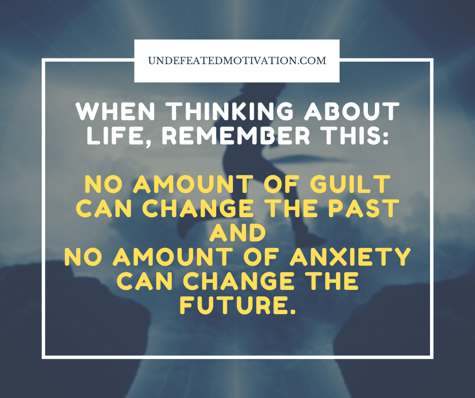 undefeated motivation post When thinking about life remember this. No amount of guilt can change the past and no amount of anxiety can change the future.