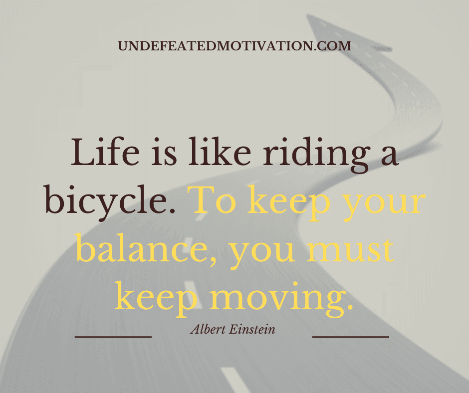 undefeated motivation post Life is like riding a bicycle. To keep your balance you must keep moving. Albert Einstein