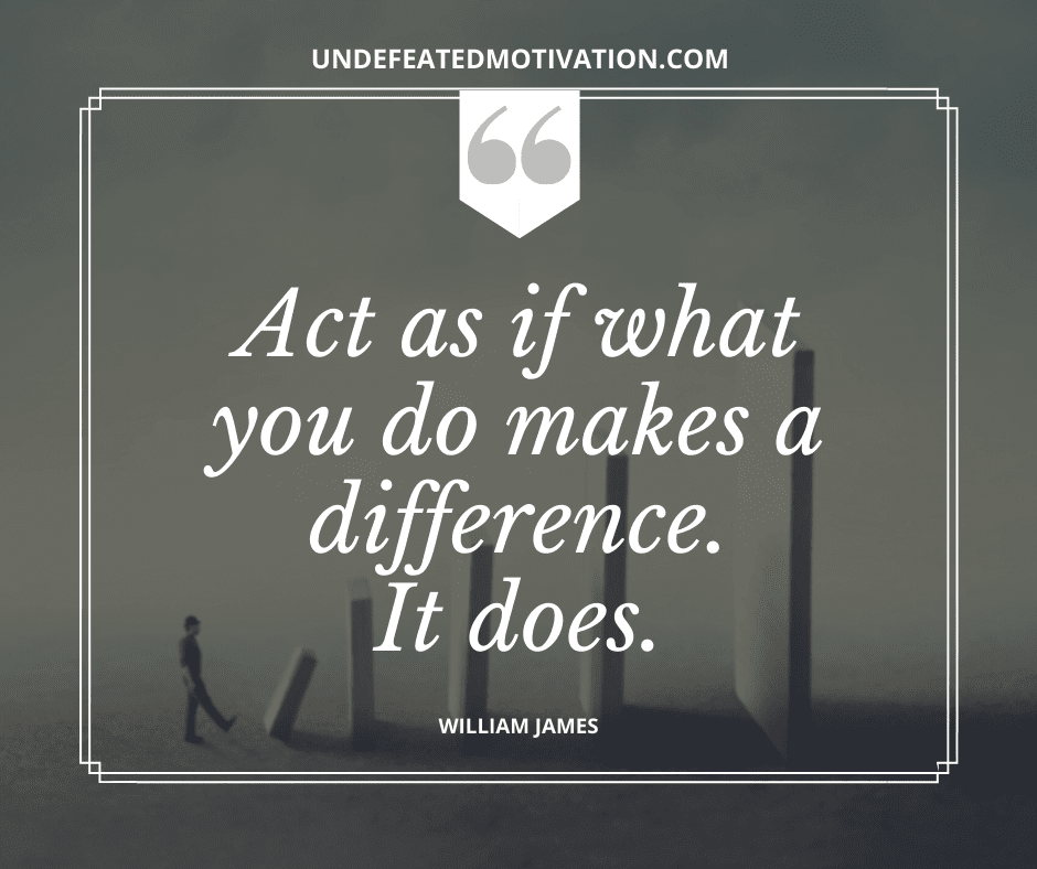 undefeated motivation post Act as if what you do makes a difference. It does. William James