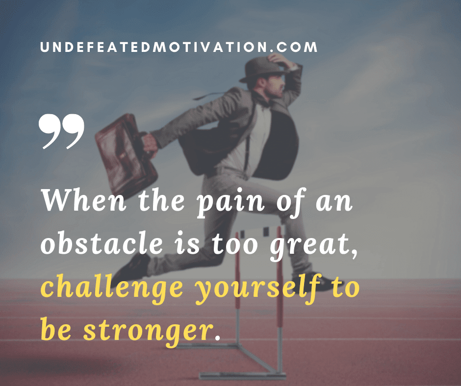 undefeated motivation post When the pain of an obstacle is too great challenge yourself to be stronger.