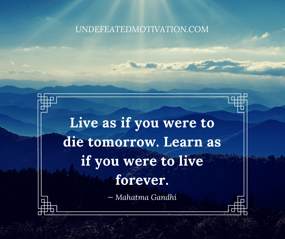 undefeated motivation post Live as if you were to die tomorrow. Learn as if you were to live forever. Mahatma Gandhi
