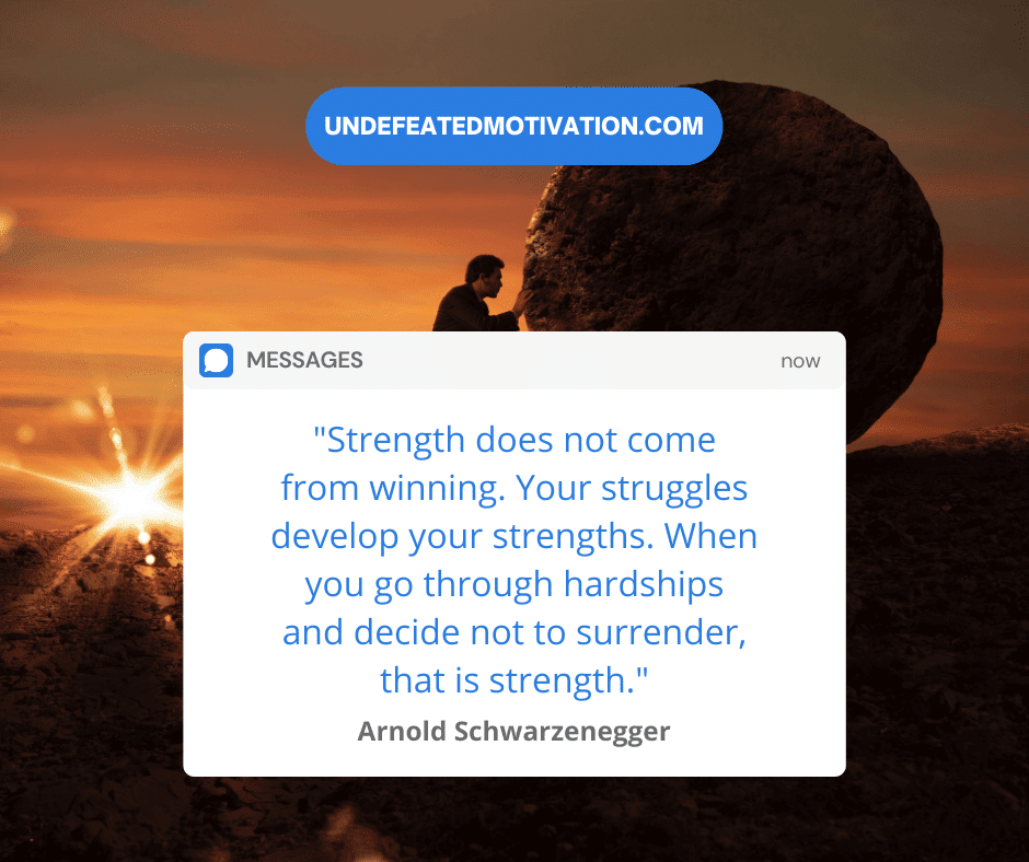 undefeated motivation post "Strength does not come from winning. Your struggles develop your strengths. When you go through hardships and decide not to surrender, that is strength." -Arnold Schwarzenegger