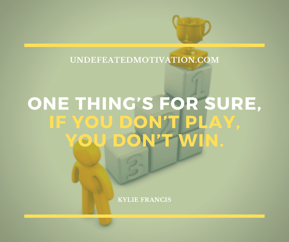 undefeated motivation post One things for sure if you dont play you dont win. Kylie Francis