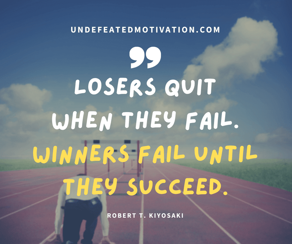 undefeated motivation post Losers quit when they fail. Winners fail until they succeed. Robert T. Kiyosaki
