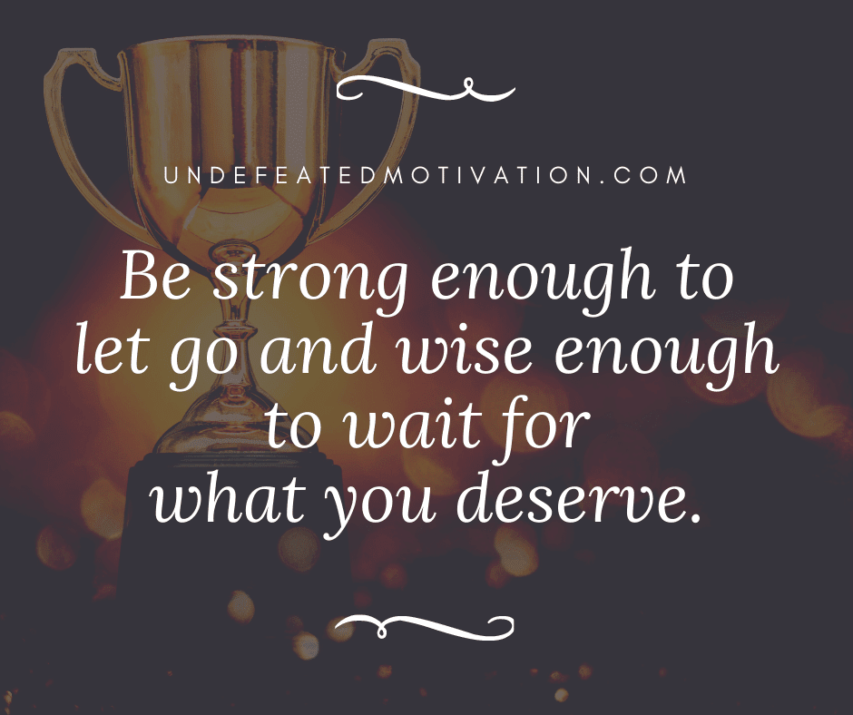 undefeated motivation post Be strong enough to let go and wise enough to wait for what you deserve.