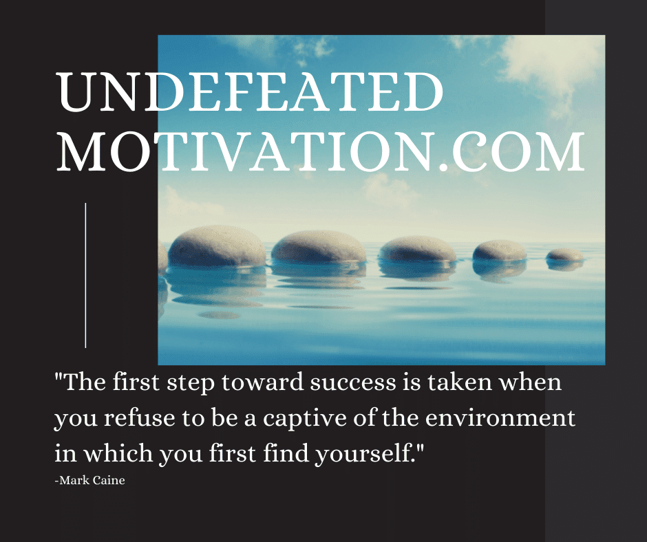 undefeated motivation post The first step toward success is taken when you refuse to be a captive of the environment in which you first find yourself. Mark Caine
