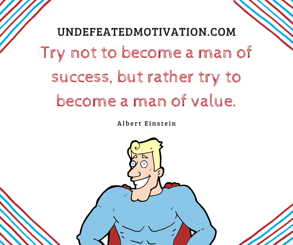 undefeated motivation post Try not to become a man of success but rather try to become a man of value. Albert Einstein