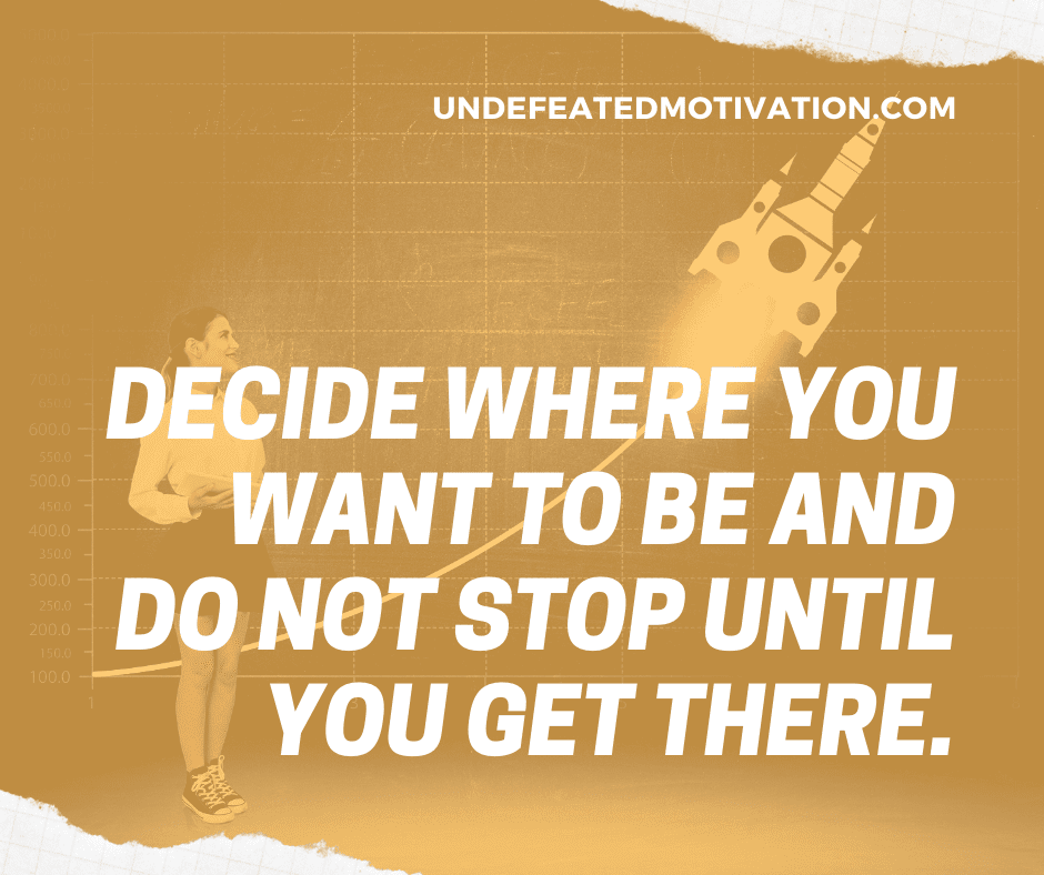 undefeated motivation post Decide where you want to be and do not stop until you get there.
