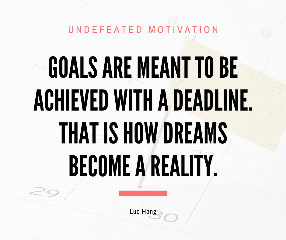 undefeated motivation post. Goals are meant to be achieved with a deadline. That is how dreams become a reality. Lue Hang