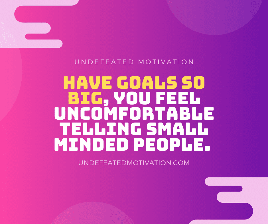 undefeated motivation post Have goals so big you feel uncomfortable telling small minded people.