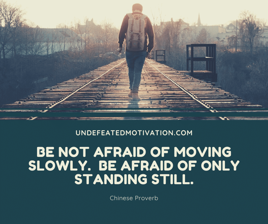 undefeated motivation post Be not afraid of moving slowly. Be afraid of only standing still. Chinese Proverb